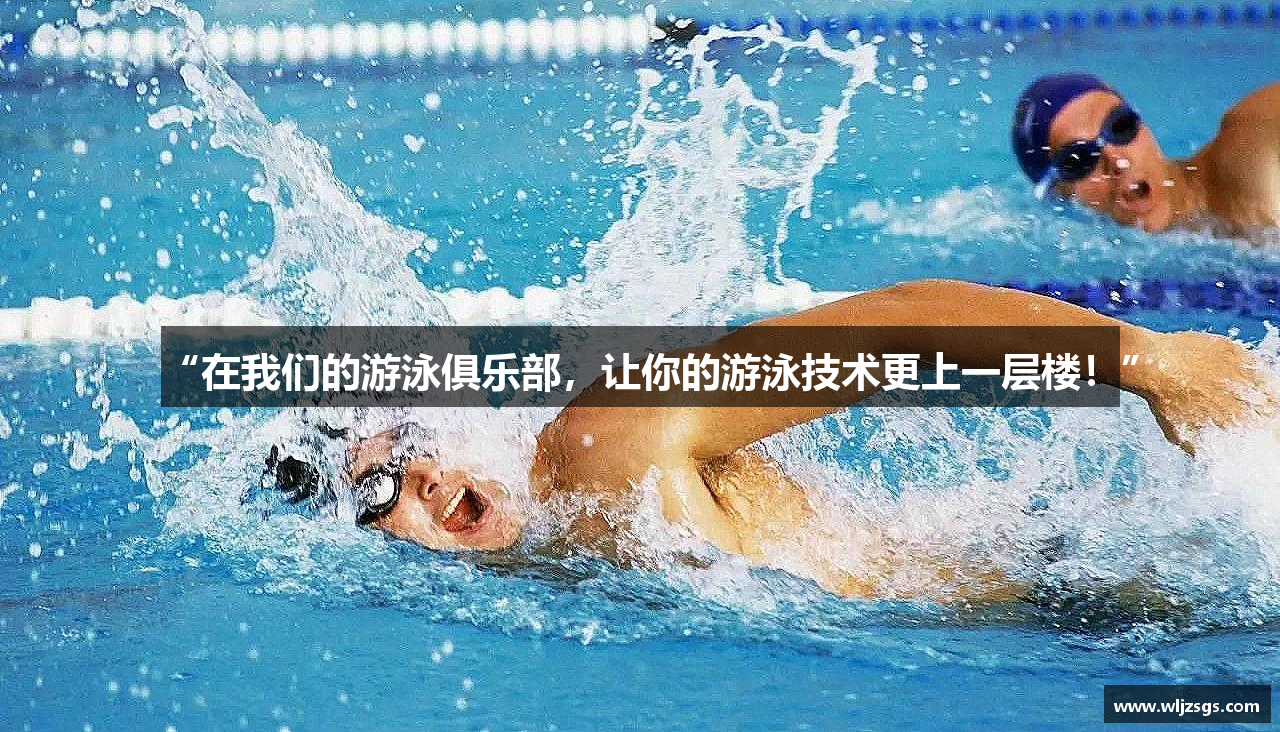 “在我们的游泳俱乐部，让你的游泳技术更上一层楼！”